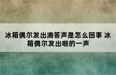 冰箱偶尔发出滴答声是怎么回事 冰箱偶尔发出啪的一声